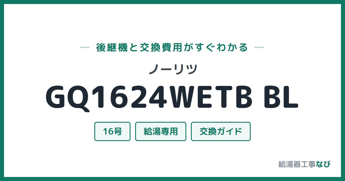 ノーリツ GQ1624WETB BLの後継機と交換費用ガイド