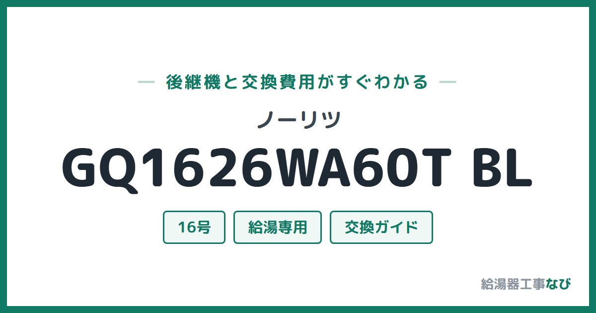 ノーリツ GQ1626WA60T BLの後継機と交換費用ガイド