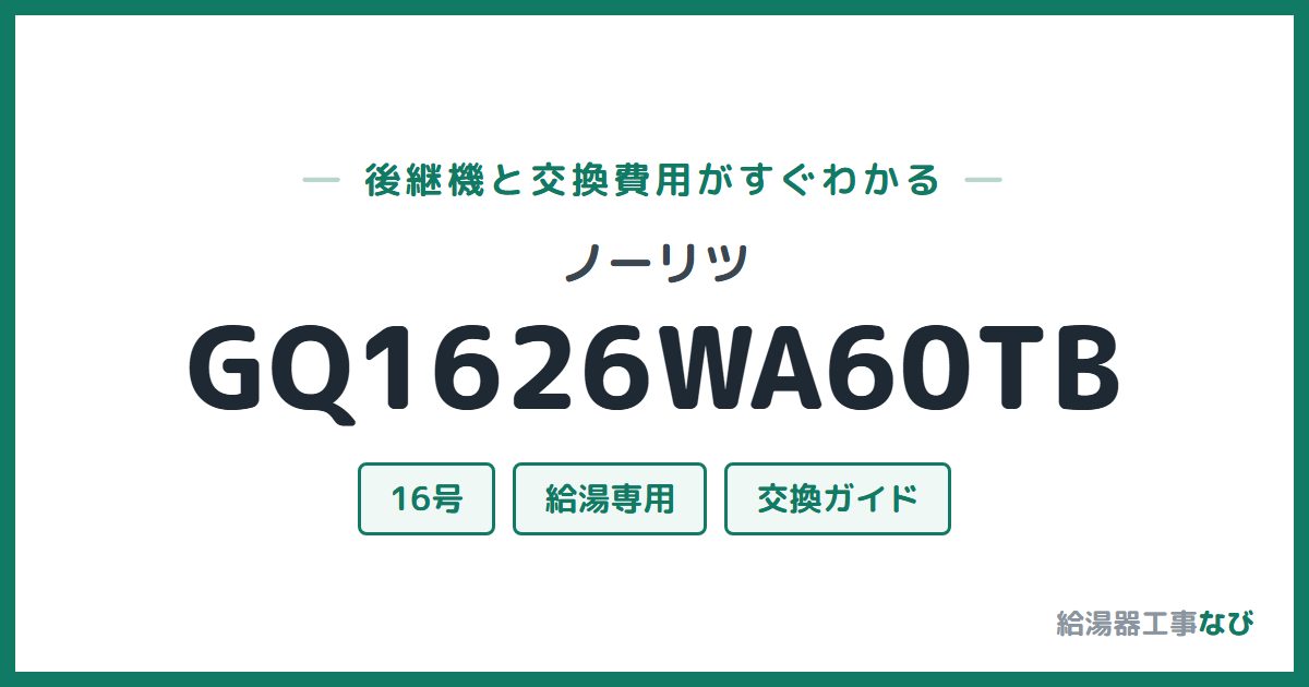 ノーリツ GQ1626WA60TBの後継機と交換費用ガイド