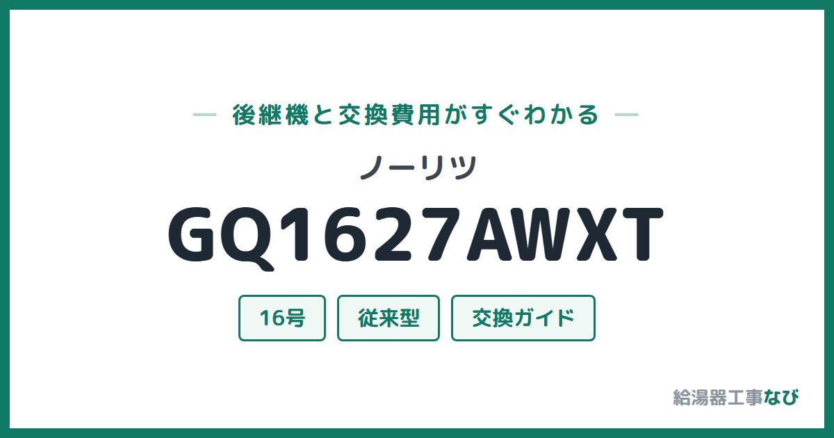 ノーリツ GQ1627AWXTの後継機と交換費用ガイド