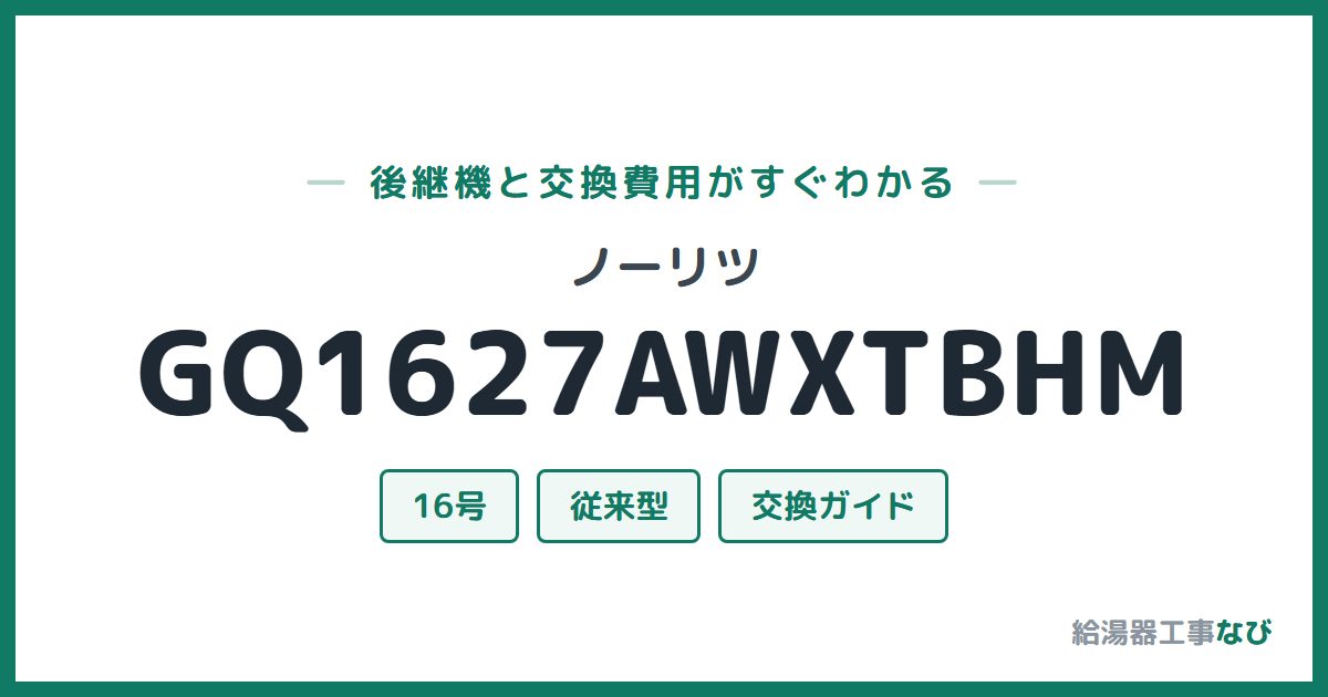 ノーリツ GQ1627AWXTBHMの後継機と交換費用ガイド