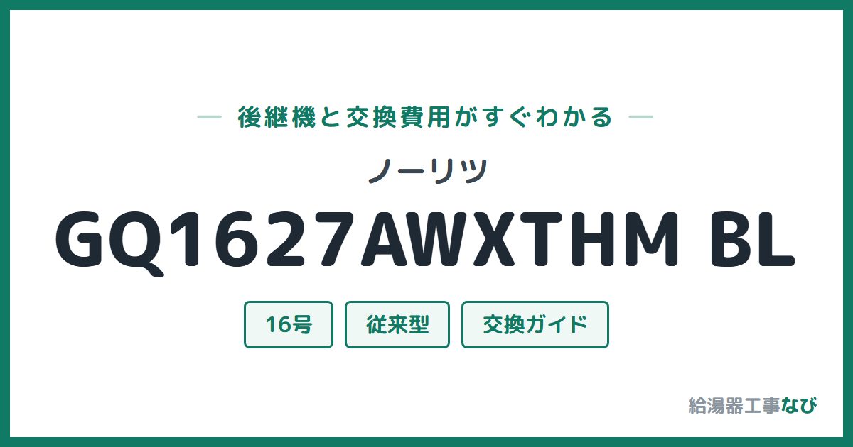 ノーリツ GQ1627AWXTHM BLの後継機と交換費用ガイド
