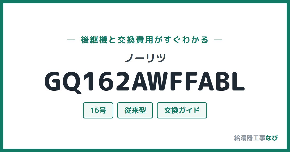 ノーリツ GQ162AWFFABLの後継機と交換費用ガイド