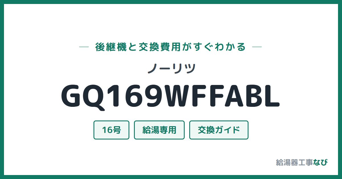 ノーリツ GQ169WFFABLの後継機と交換費用ガイド