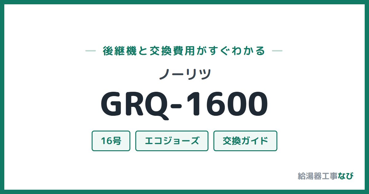 ノーリツ GRQ-1600の後継機と交換費用ガイド