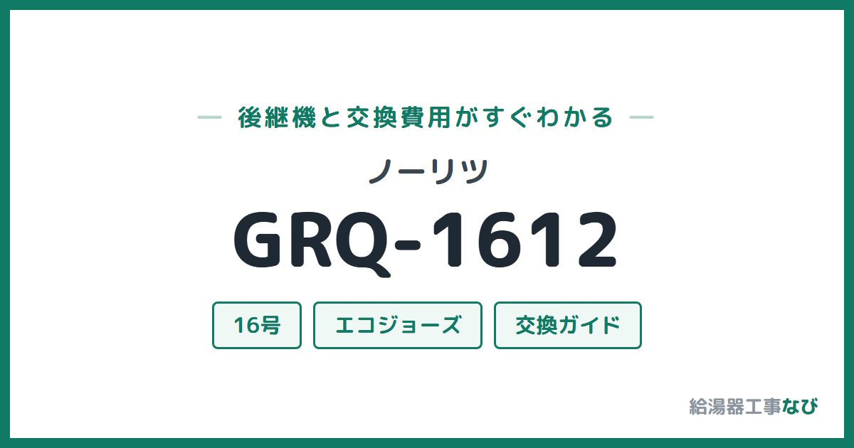 ノーリツ GRQ-1612の後継機と交換費用ガイド