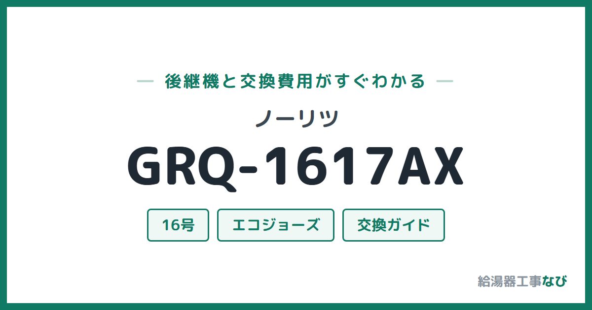 ノーリツ GRQ-1617AXの後継機と交換費用ガイド
