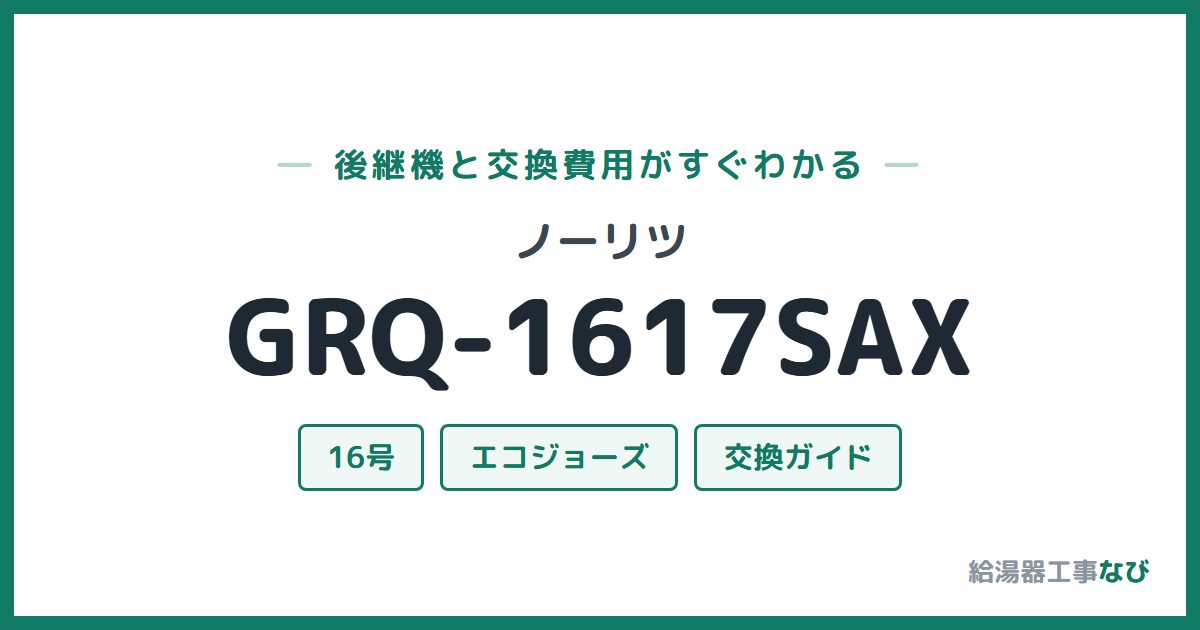 ノーリツ GRQ-1617SAXの後継機と交換費用ガイド