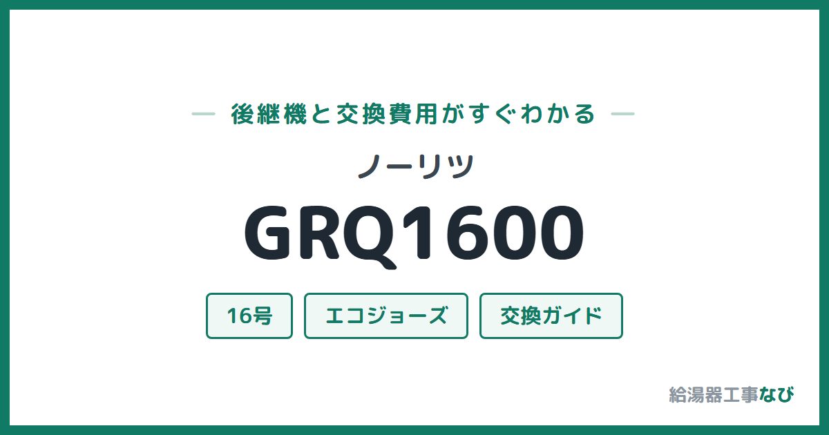 ノーリツ GRQ1600の後継機と交換費用ガイド