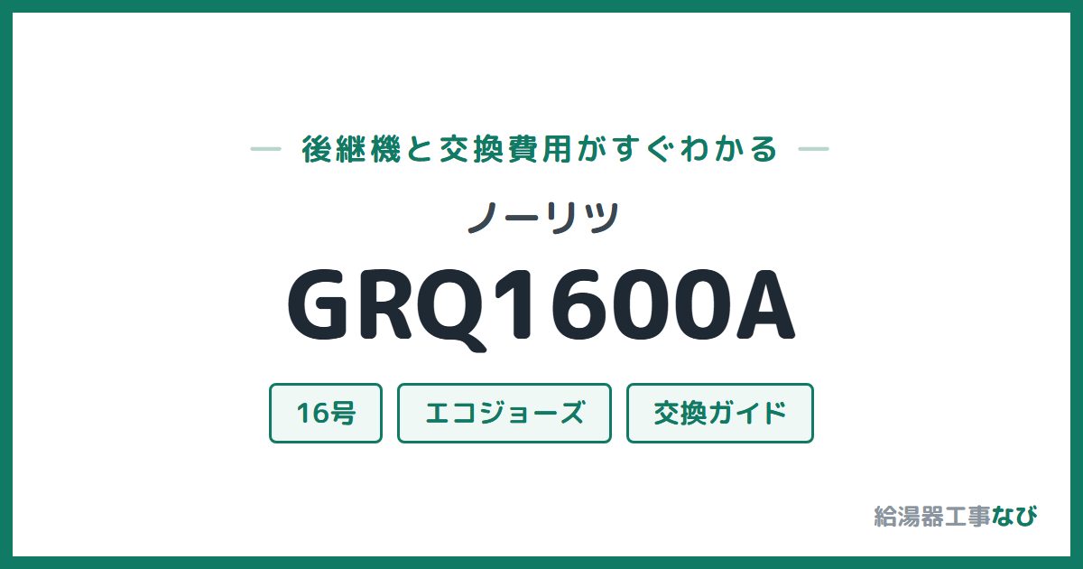 ノーリツ GRQ1600Aの後継機と交換費用ガイド