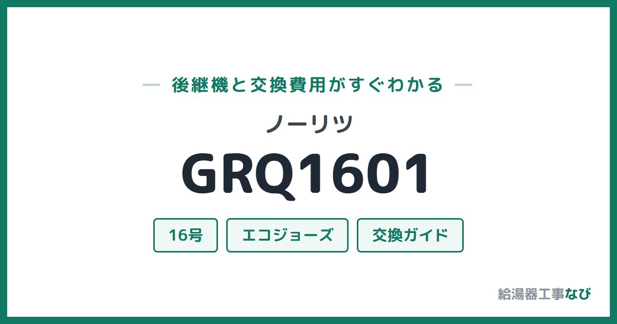 ノーリツ GRQ1601の後継機と交換費用ガイド