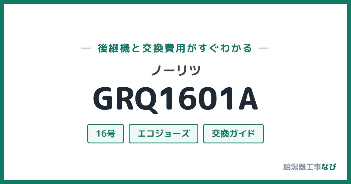 ノーリツ GRQ1601Aの後継機と交換費用ガイド