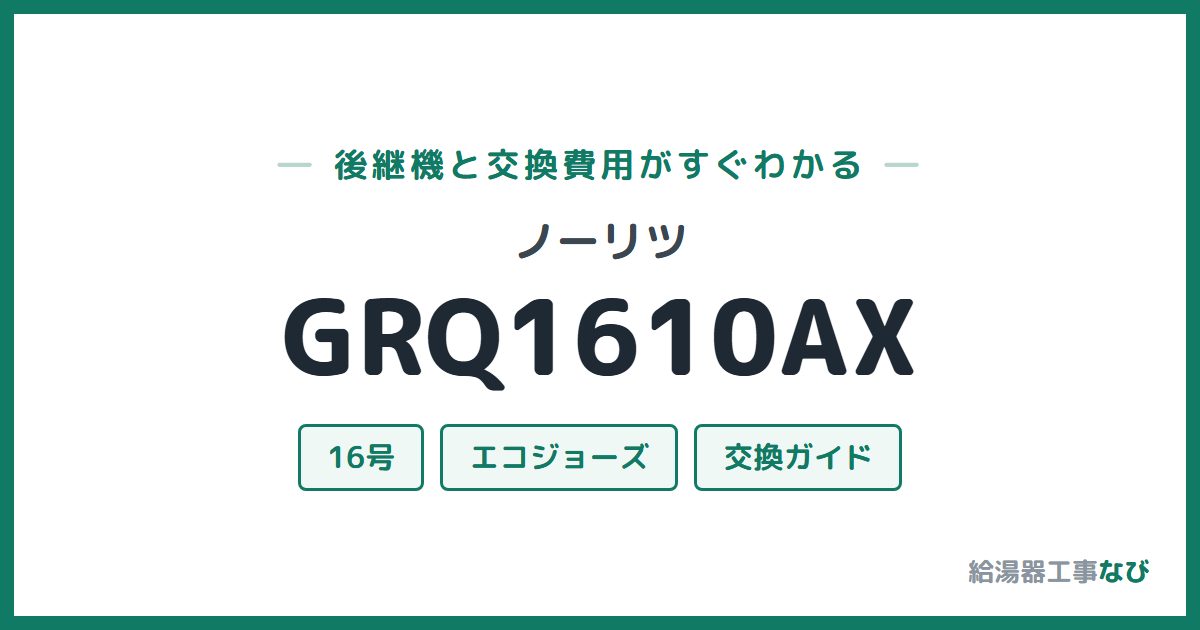 ノーリツ GRQ1610AXの後継機と交換費用ガイド