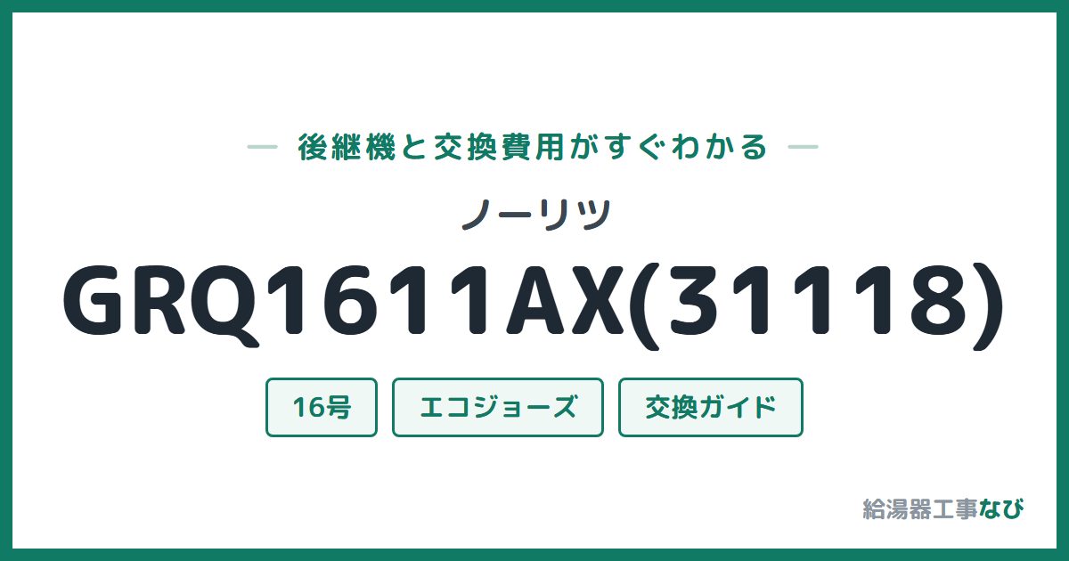 ノーリツ GRQ1611AX(31118)の後継機と交換費用ガイド