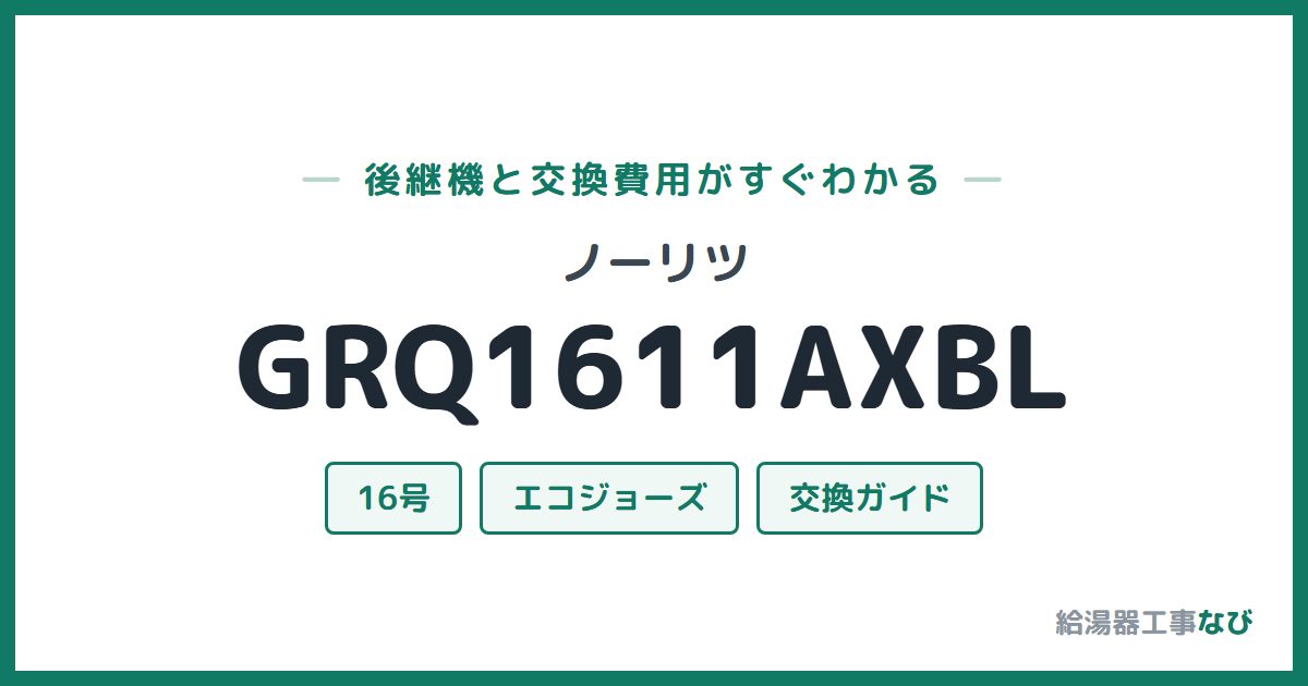 ノーリツ GRQ1611AXBLの後継機と交換費用ガイド