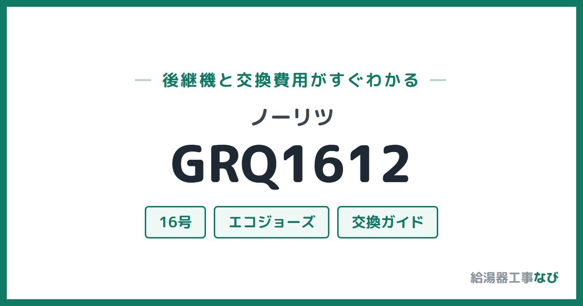 ノーリツ GRQ1612の後継機と交換費用ガイド