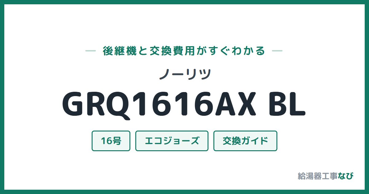 ノーリツ GRQ1616AX BLの後継機と交換費用ガイド