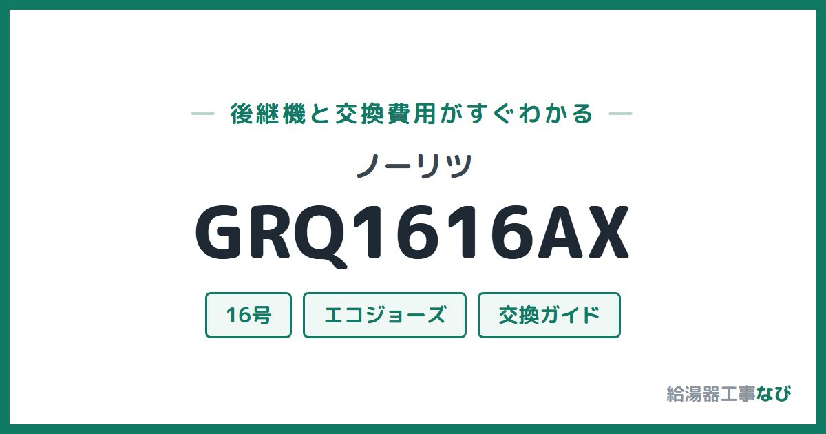 ノーリツ GRQ1616AXの後継機と交換費用ガイド