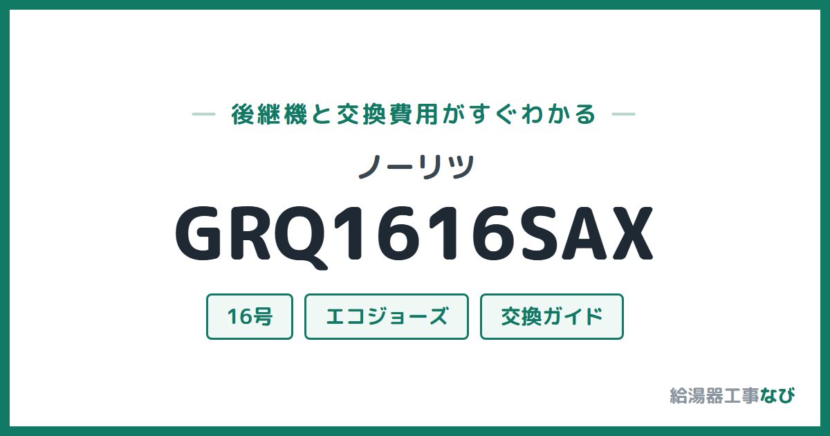 ノーリツ GRQ1616SAXの後継機と交換費用ガイド