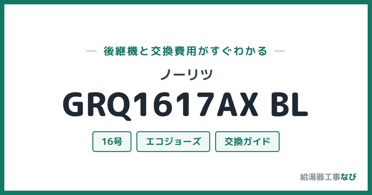 ノーリツ GRQ1617AX BLの後継機と交換費用ガイド