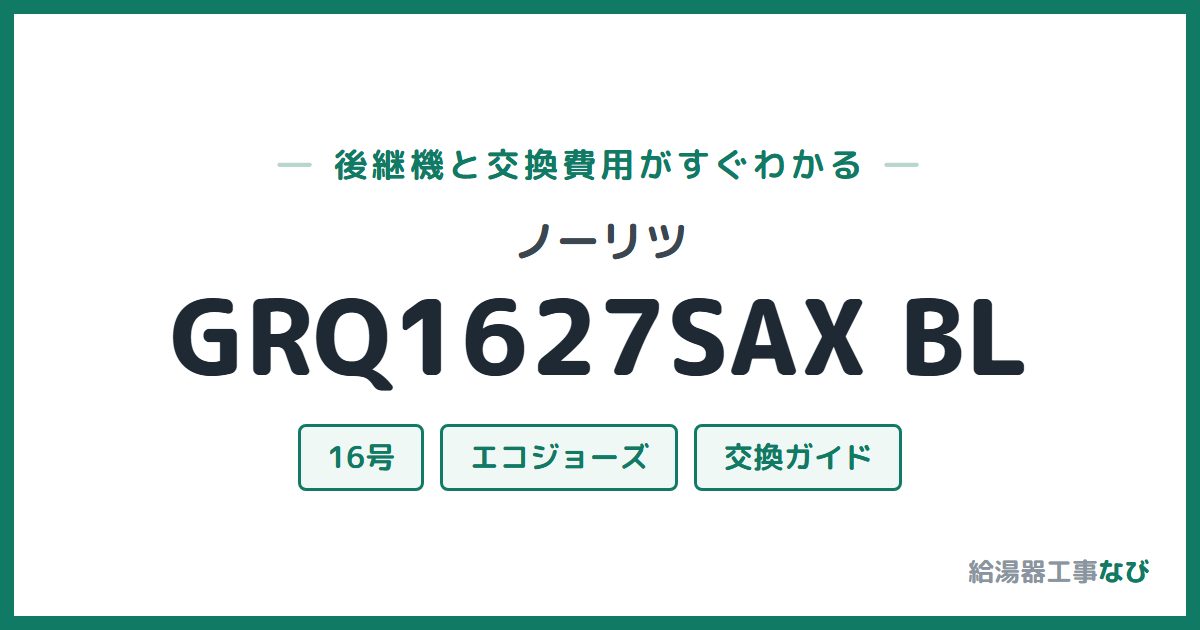 ノーリツ GRQ1627SAX BLの後継機と交換費用ガイド