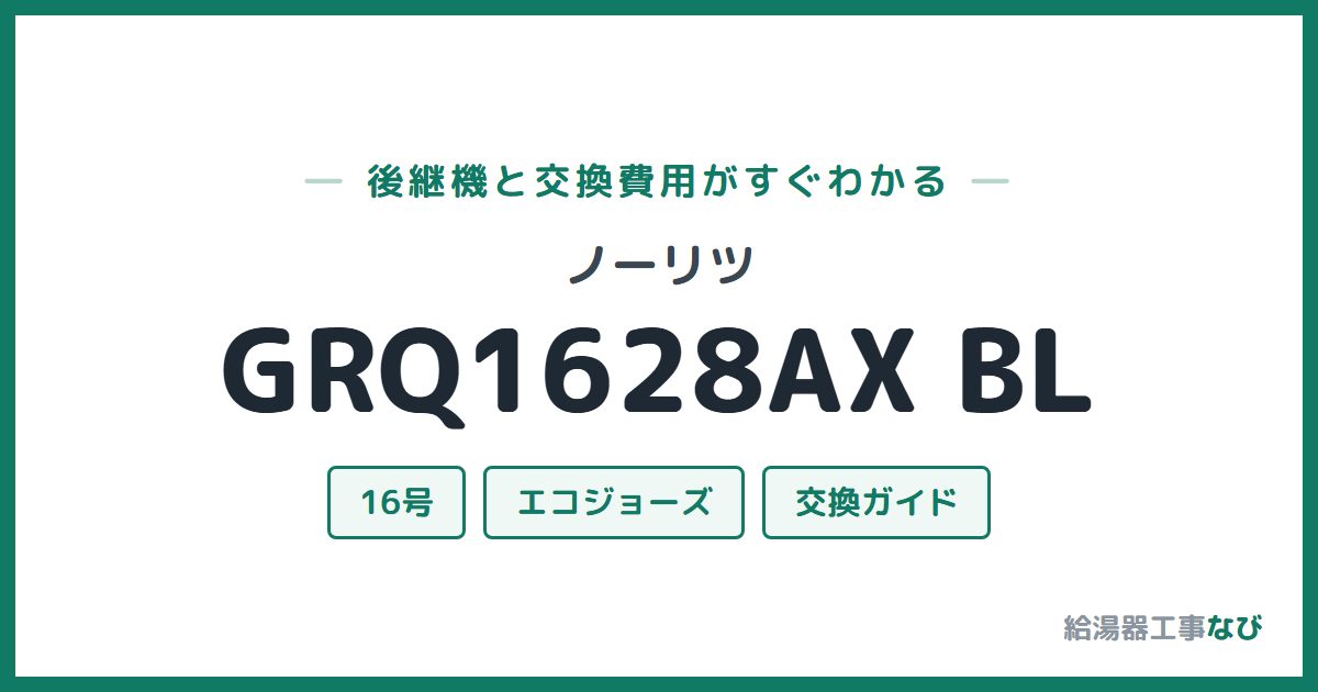 ノーリツ GRQ1628AX BLの後継機と交換費用ガイド