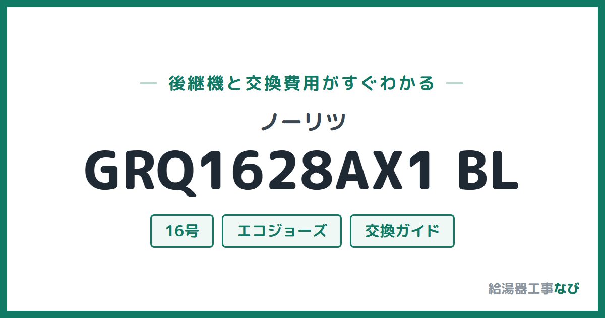 ノーリツ GRQ1628AX1 BLの後継機と交換費用ガイド