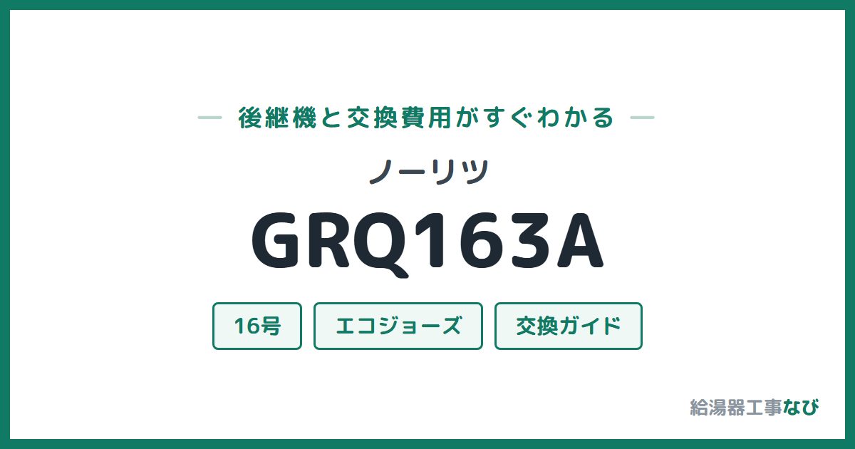 ノーリツ GRQ163Aの後継機と交換費用ガイド