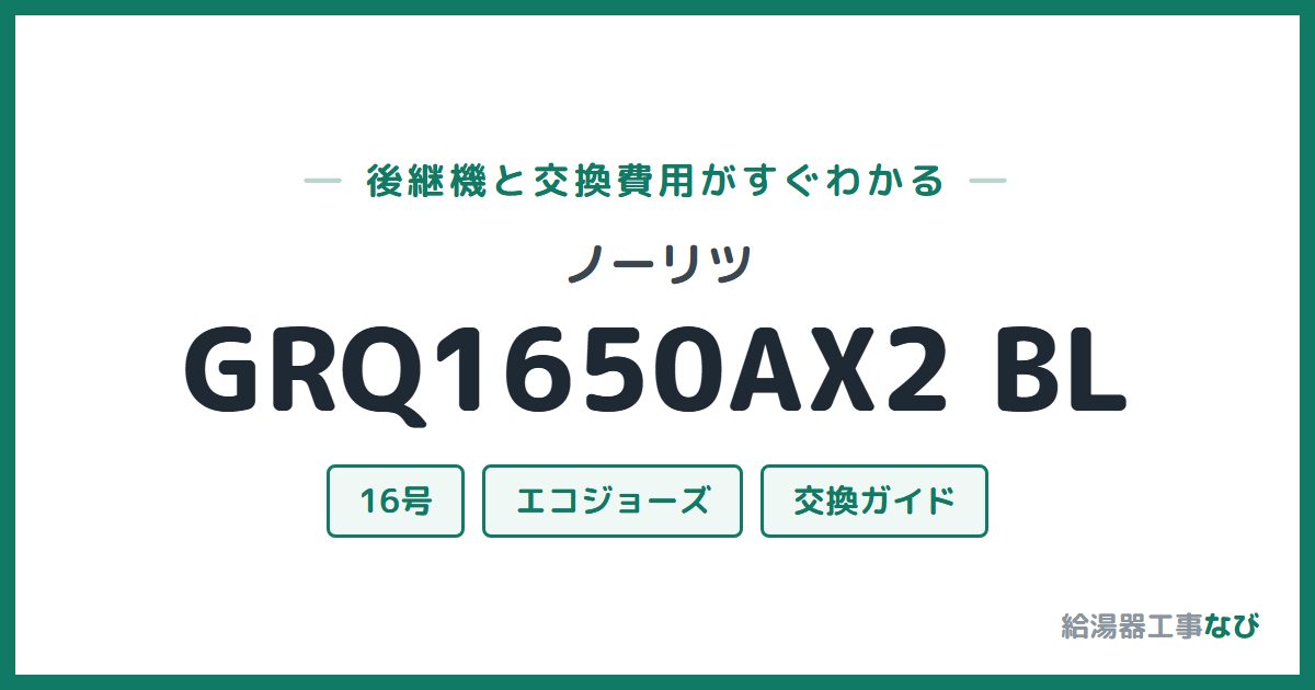 ノーリツ GRQ1650AX2 BLの後継機と交換費用ガイド