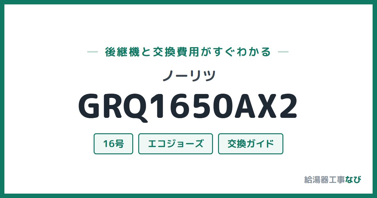 ノーリツ GRQ1650AX2の後継機と交換費用ガイド