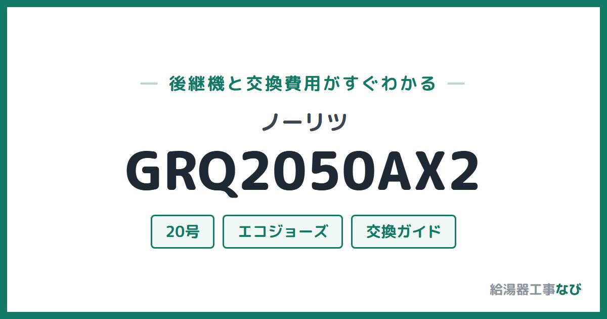 ノーリツ GRQ2050AX2の後継機と交換費用ガイド