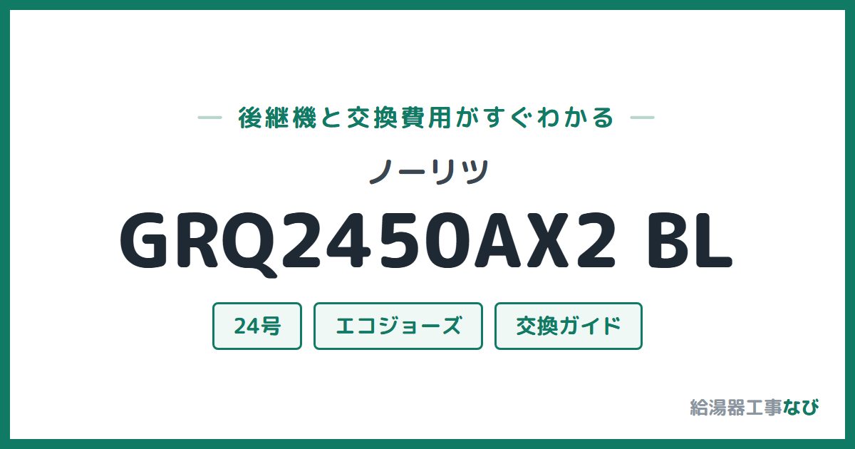 ノーリツ GRQ2450AX2 BLの後継機と交換費用ガイド