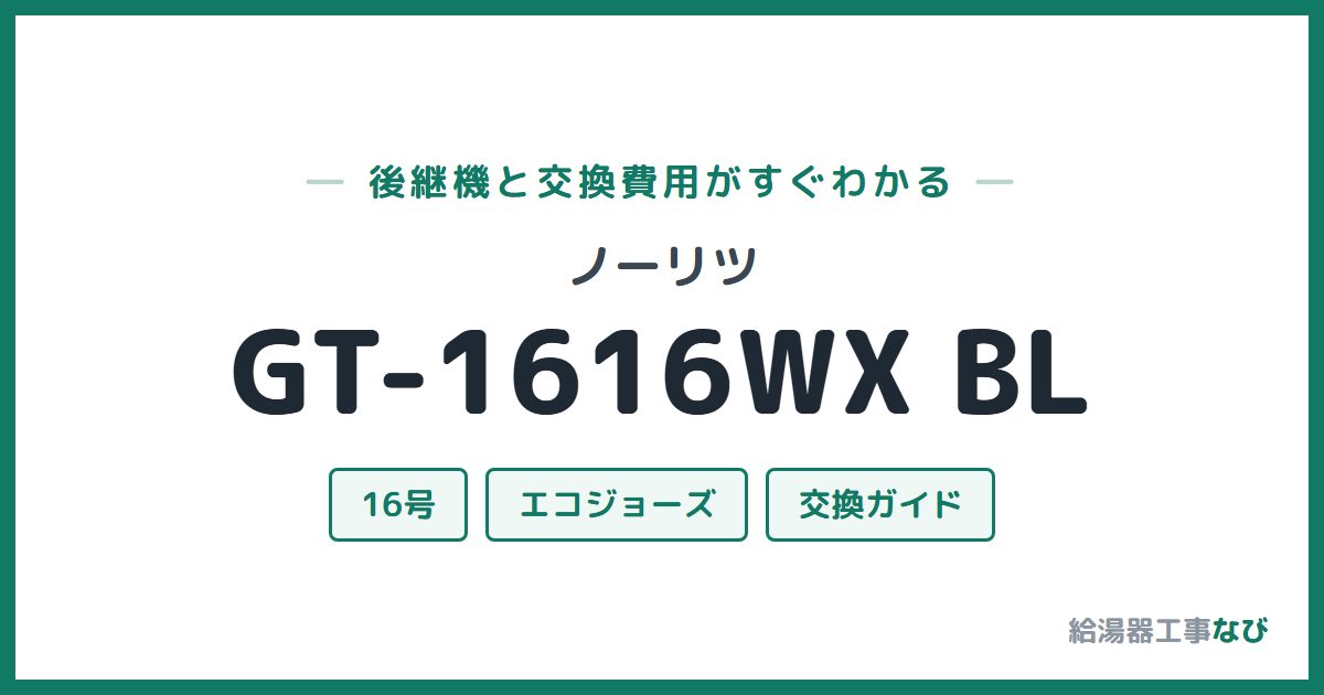 ノーリツ GT-1616WX BLの後継機と交換費用ガイド
