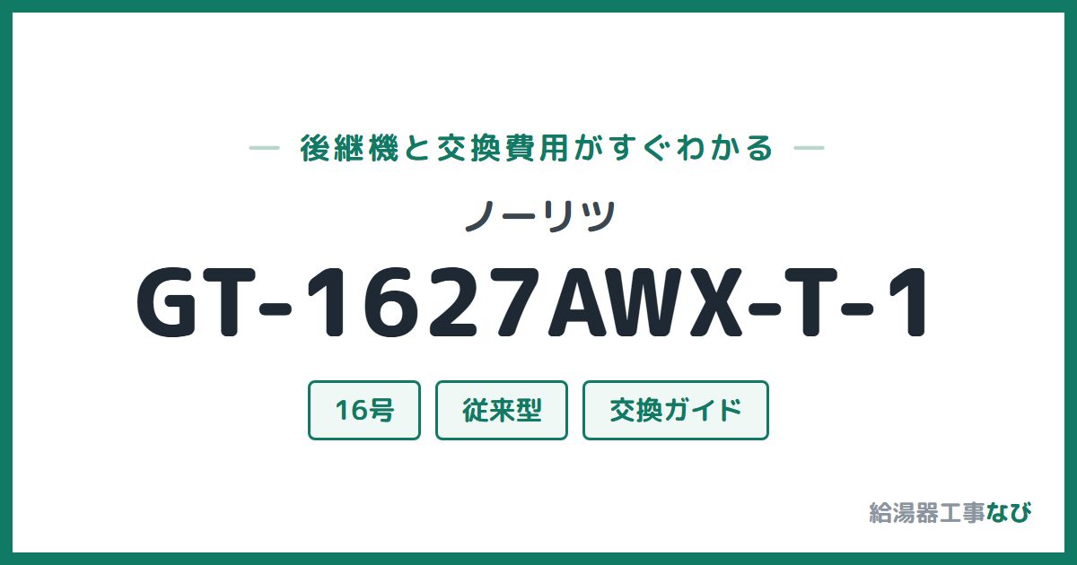 ノーリツ GT-1627AWX-T-1の後継機と交換費用ガイド