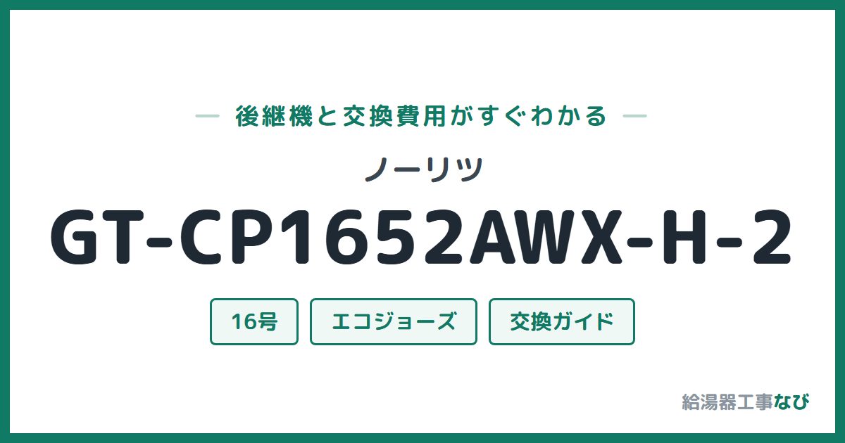 ノーリツ GT-CP1652AWX-H-2の後継機と交換費用ガイド
