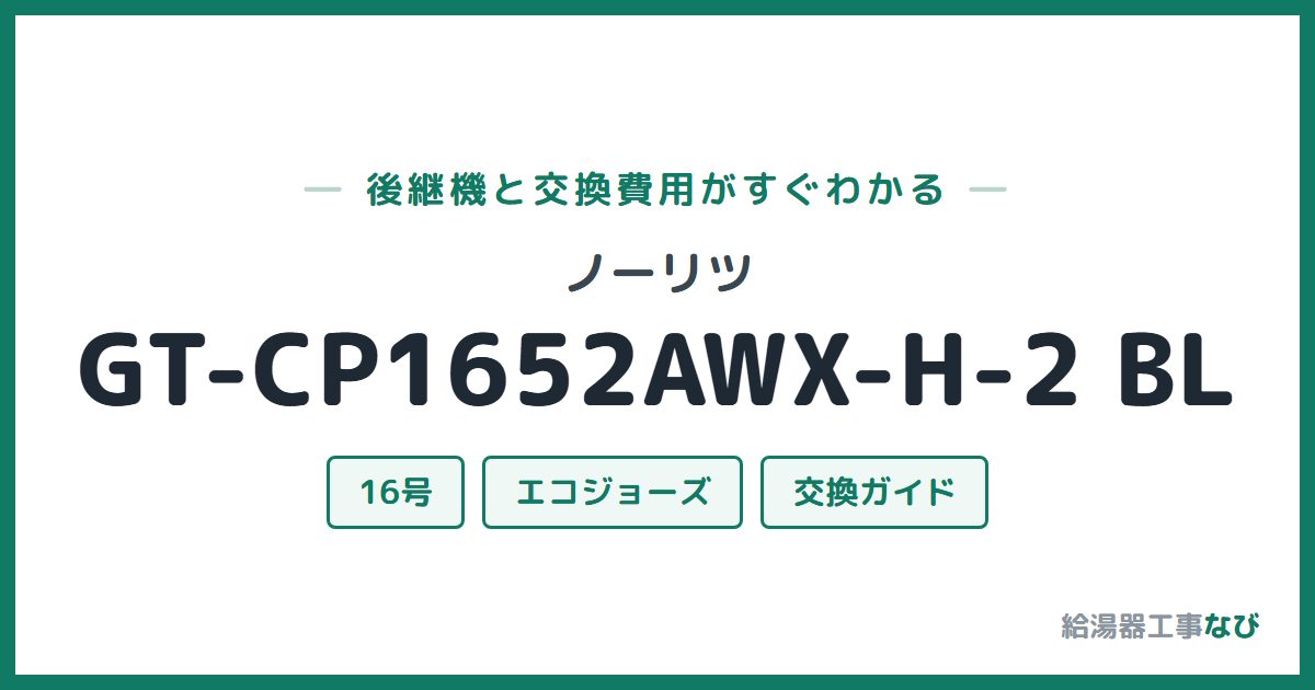 ノーリツ GT-CP1652AWX-H-2 BLの後継機と交換費用ガイド