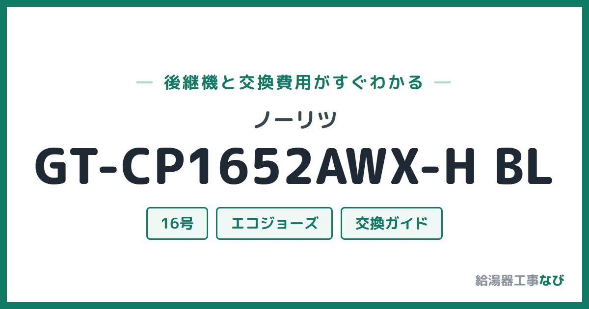 ノーリツ GT-CP1652AWX-H BLの後継機と交換費用ガイド