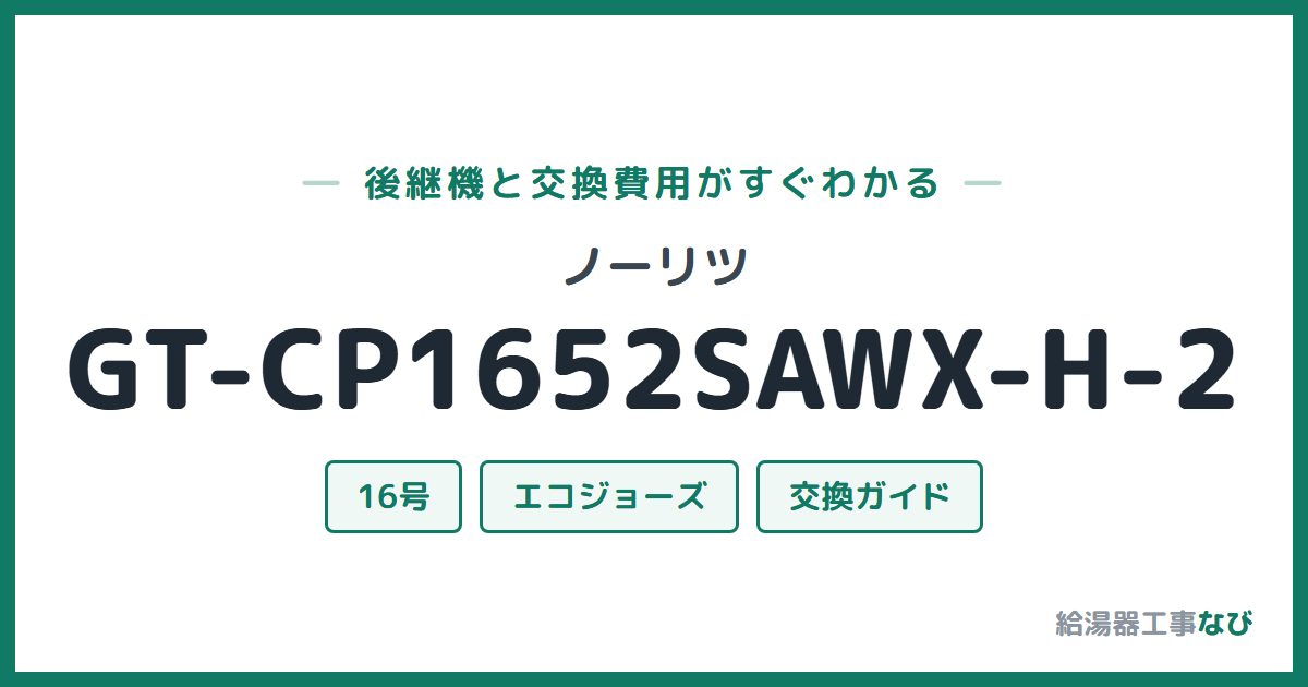 ノーリツ GT-CP1652SAWX-H-2の後継機と交換費用ガイド