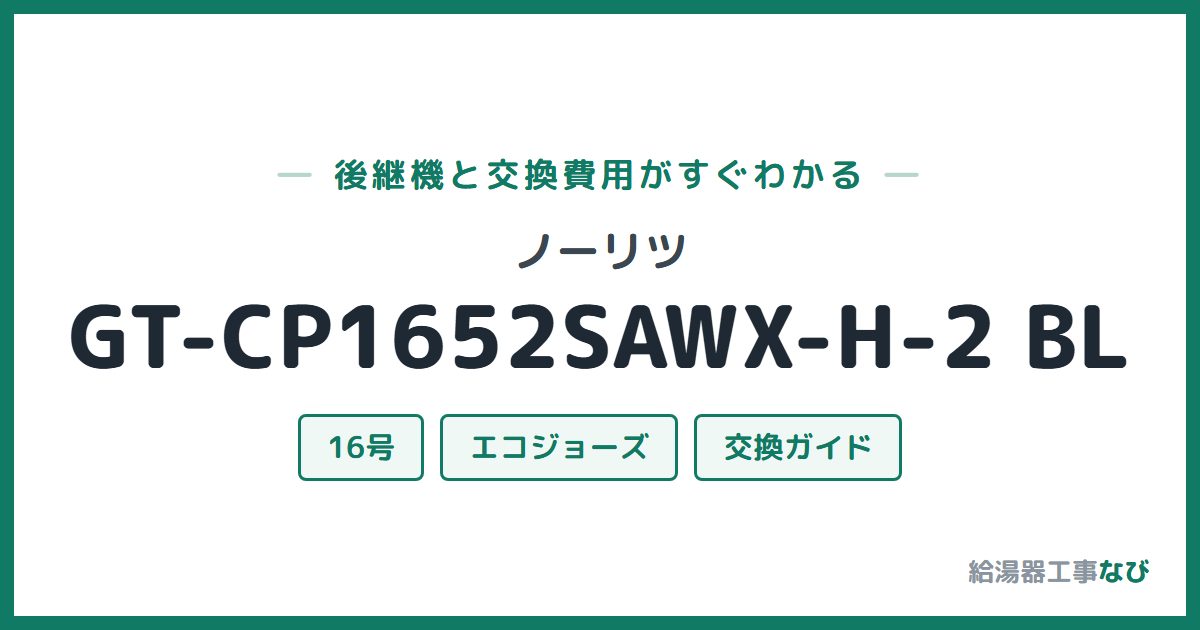 ノーリツ GT-CP1652SAWX-H-2 BLの後継機と交換費用ガイド