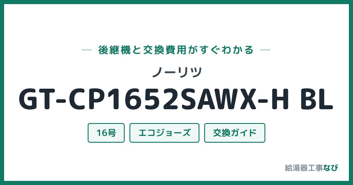 ノーリツ GT-CP1652SAWX-H BLの後継機と交換費用ガイド