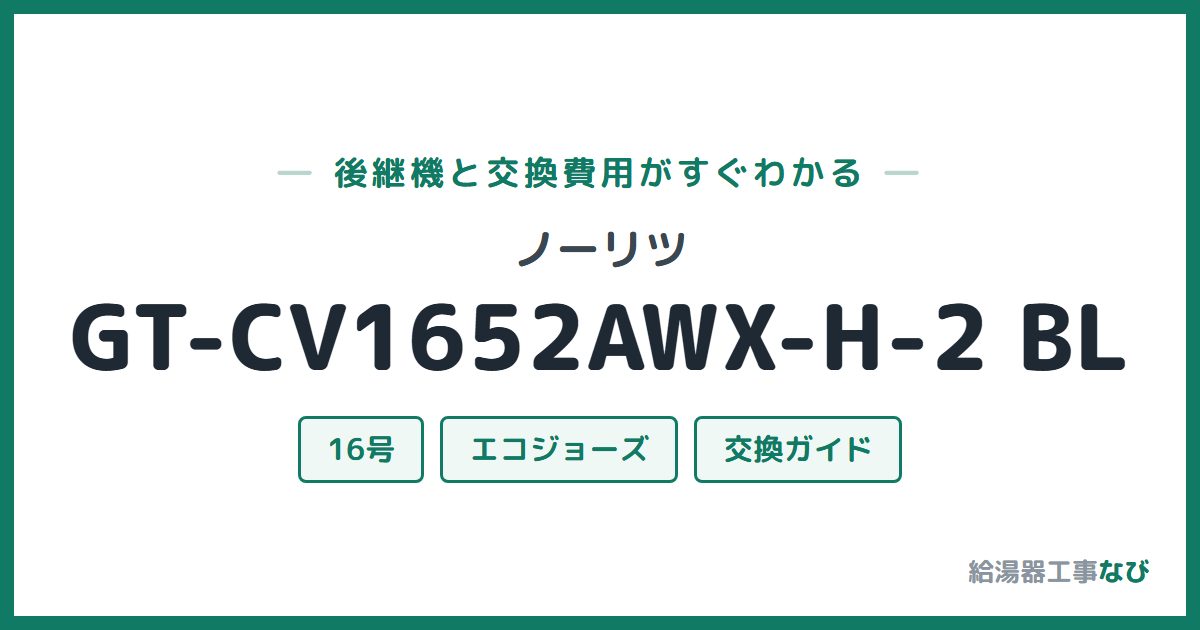 ノーリツ GT-CV1652AWX-H-2 BLの後継機と交換費用ガイド