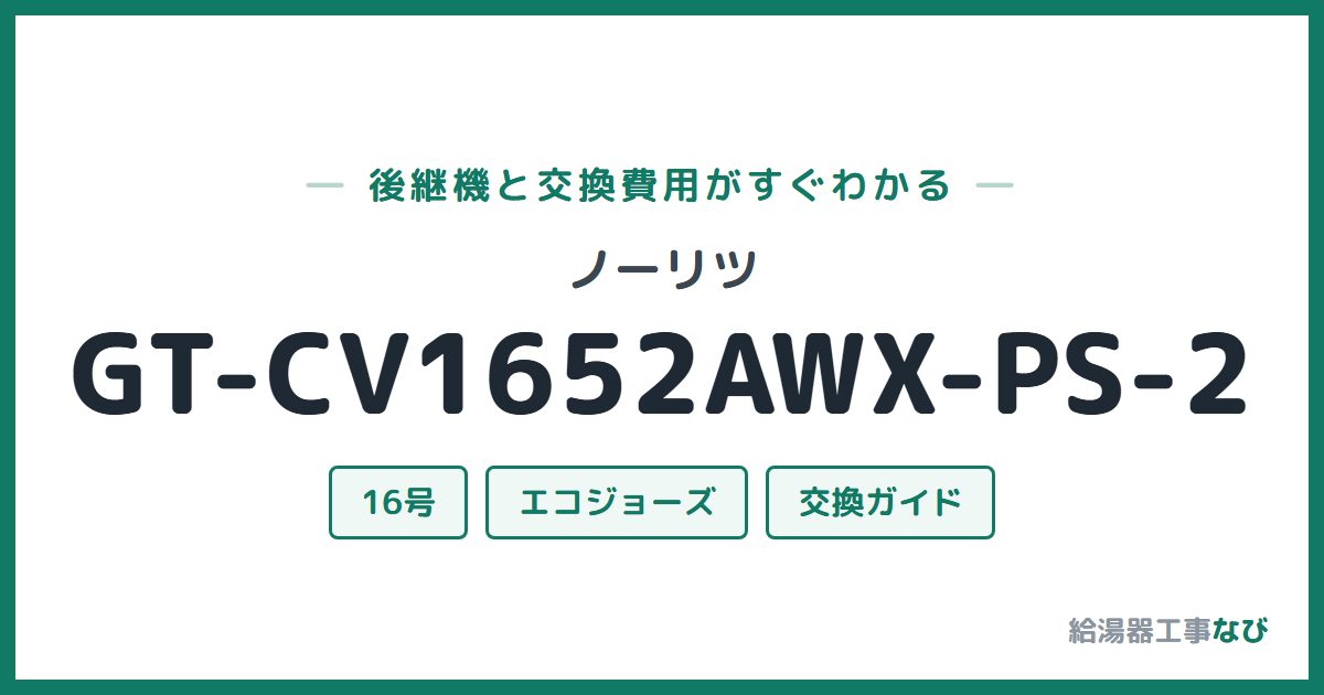 ノーリツ GT-CV1652AWX-PS-2の後継機と交換費用ガイド