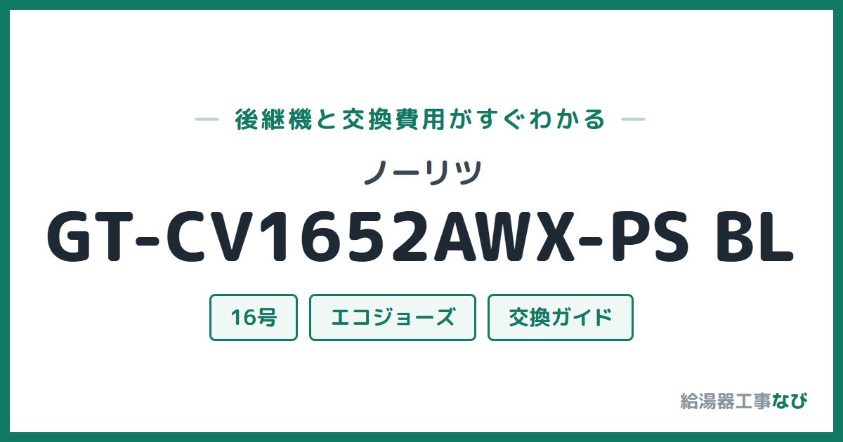 ノーリツ GT-CV1652AWX-PS BLの後継機と交換費用ガイド