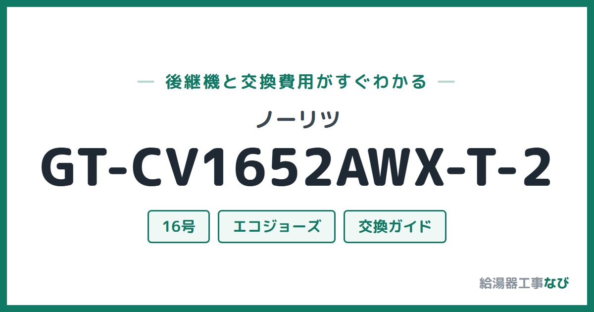 ノーリツ GT-CV1652AWX-T-2の後継機と交換費用ガイド