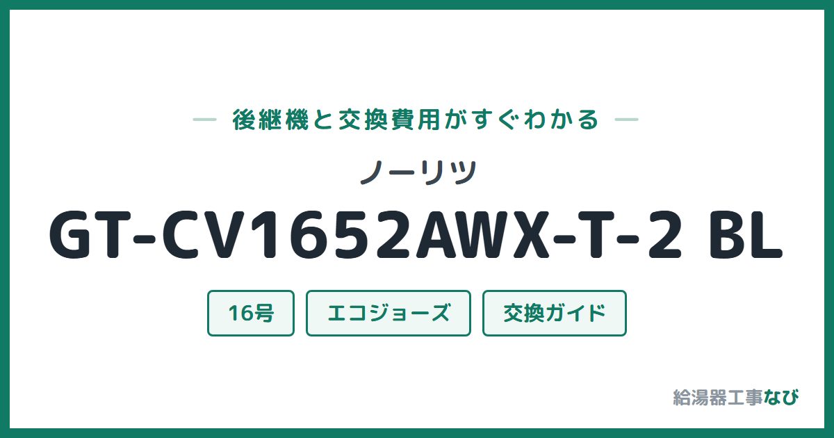 ノーリツ GT-CV1652AWX-T-2 BLの後継機と交換費用ガイド
