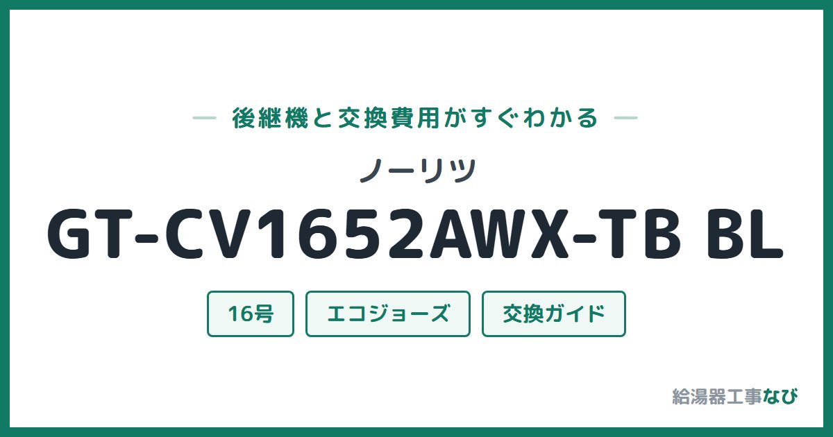 ノーリツ GT-CV1652AWX-TB BLの後継機と交換費用ガイド