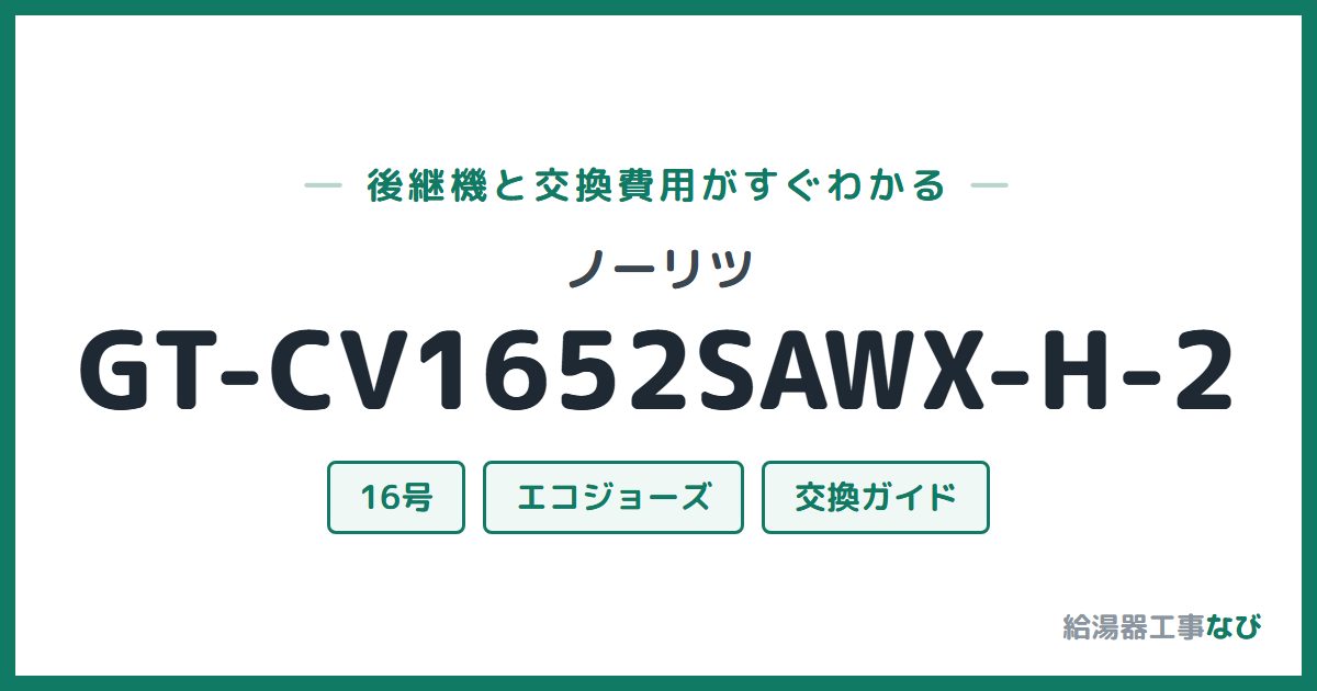 ノーリツ GT-CV1652SAWX-H-2の後継機と交換費用ガイド