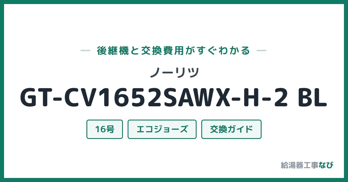 ノーリツ GT-CV1652SAWX-H-2 BLの後継機と交換費用ガイド