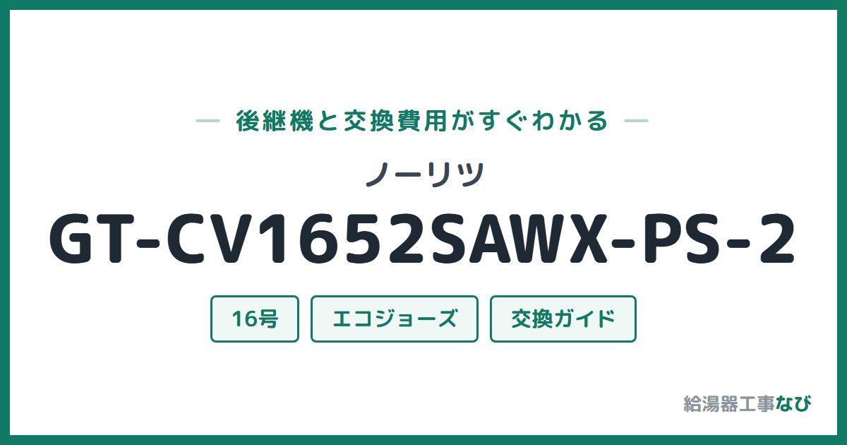 ノーリツ GT-CV1652SAWX-PS-2の後継機と交換費用ガイド