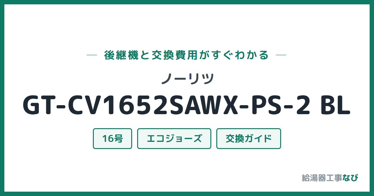 ノーリツ GT-CV1652SAWX-PS-2 BLの後継機と交換費用ガイド